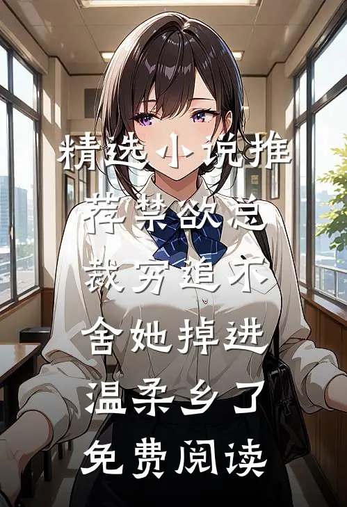精选小说推荐禁欲总裁穷追不舍她掉进温柔乡了免费阅读