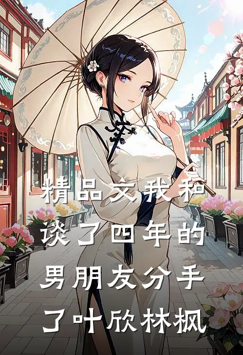 精品文我和谈了四年的男朋友分手了叶欣林枫