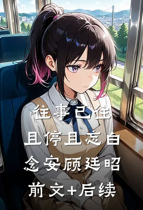 往事已往，且停且忘白念安顾廷昭前文+后续