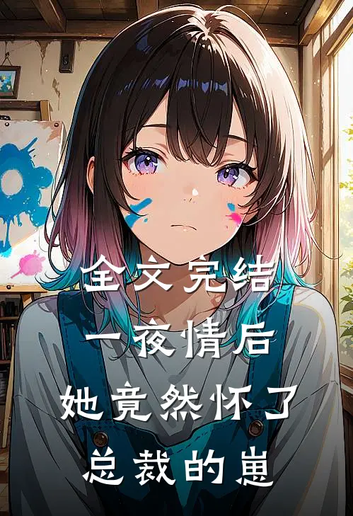 全文完结一夜情后，她竟然怀了总裁的崽