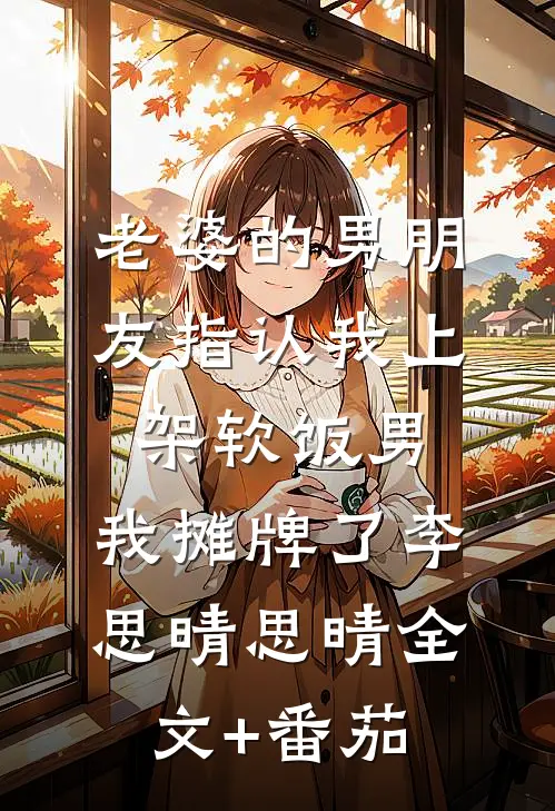 老婆的男朋友指认我上架软饭男，我摊牌了李思晴思晴全文+番茄