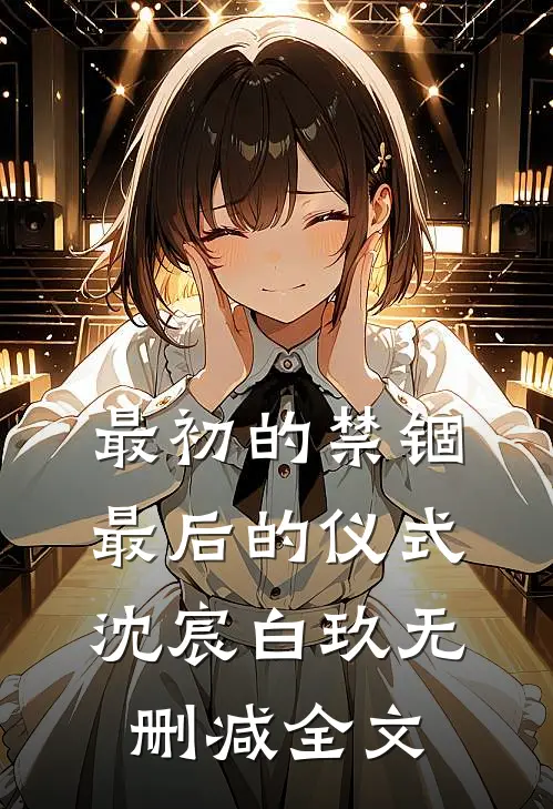 最初的禁锢，最后的仪式沈宸白玖无删减全文