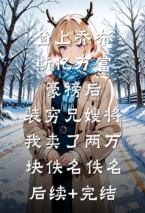 登上乔布斯亿万富豪榜后，装穷兄嫂将我卖了两万块佚名佚名后续+完结