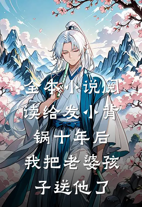 全本小说阅读给发小背锅十年后，我把老婆孩子送他了