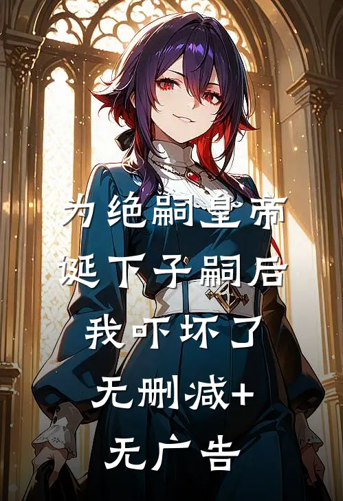 为绝嗣皇帝诞下子嗣后，我吓坏了无删减+无广告