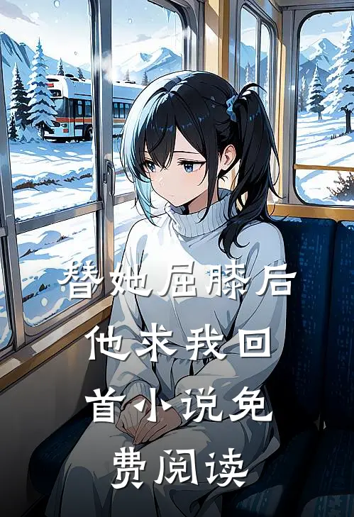 替她屈膝后，他求我回首小说免费阅读