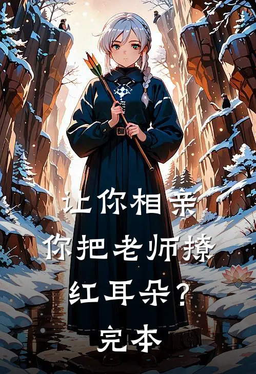 让你相亲，你把老师撩红耳朵？完本