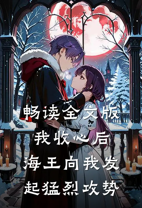 畅读全文版我收心后，海王向我发起猛烈攻势
