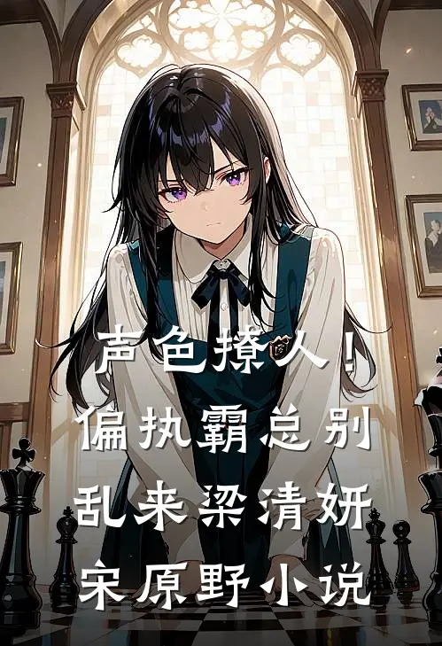 声色撩人！偏执霸总别乱来梁清妍宋原野小说