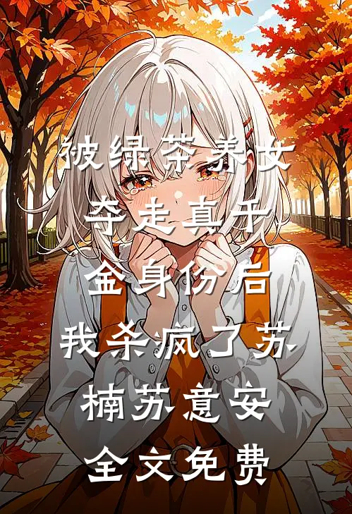 被绿茶养女夺走真千金身份后，我杀疯了苏楠苏意安全文免费