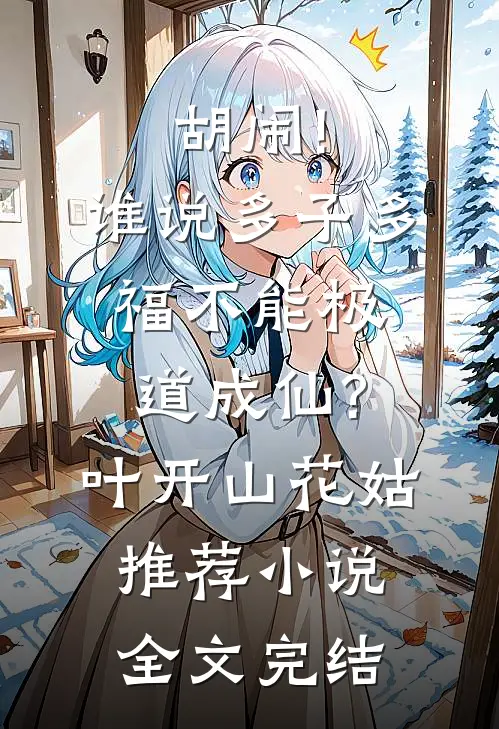 胡闹!谁说多子多福不能极道成仙?(叶开山花姑)推荐小说全文完结