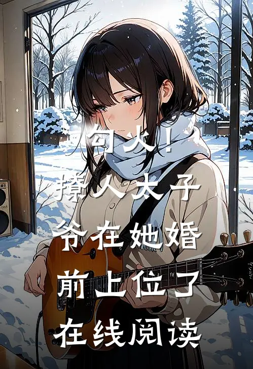 勾火！撩人太子爷在她婚前上位了在线阅读