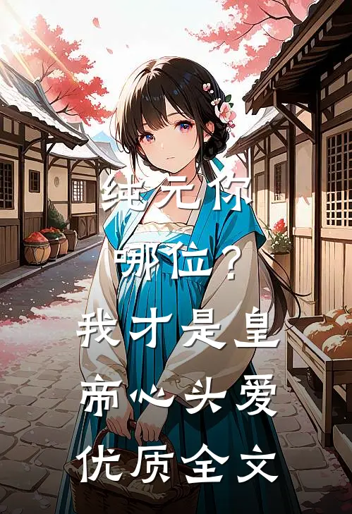 纯元你哪位？我才是皇帝心头爱优质全文