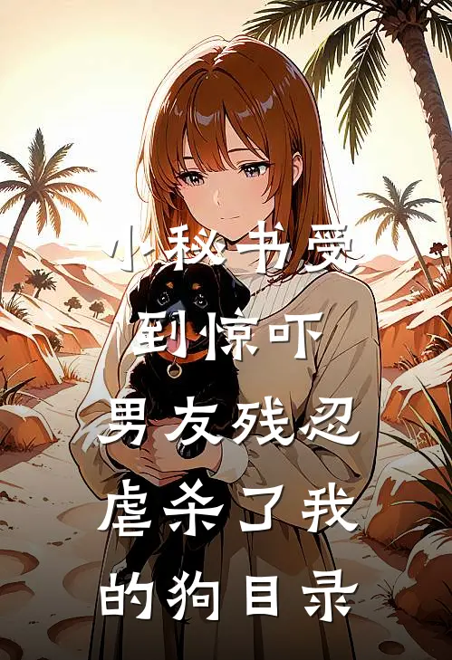 小秘书受到惊吓，男友残忍虐杀了我的狗目录