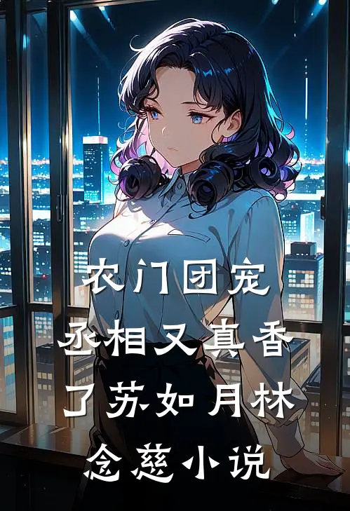 农门团宠：丞相又真香了苏如月林念慈小说