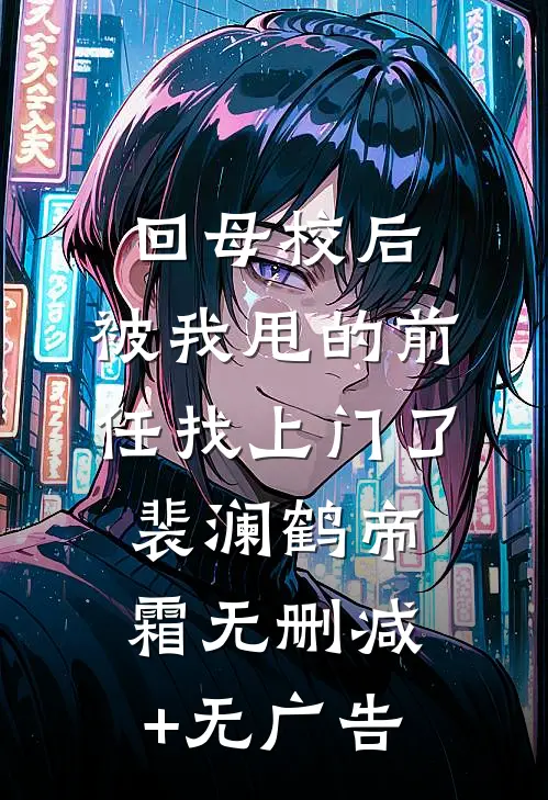 回母校后，被我甩的前任找上门了裴澜鹤帝霜无删减+无广告