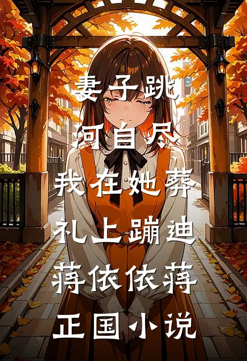 妻子跳河自尽，我在她葬礼上蹦迪蒋依依蒋正国小说
