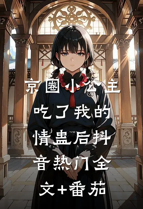 京圈小公主吃了我的情蛊后抖音热门全文+番茄