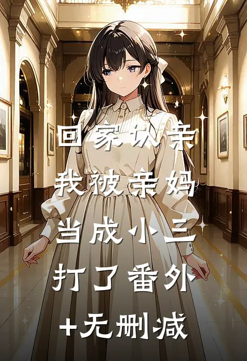 回家认亲，我被亲妈当成小三打了番外+无删减
