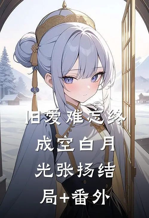 旧爱难忘终成空白月光张扬结局+番外