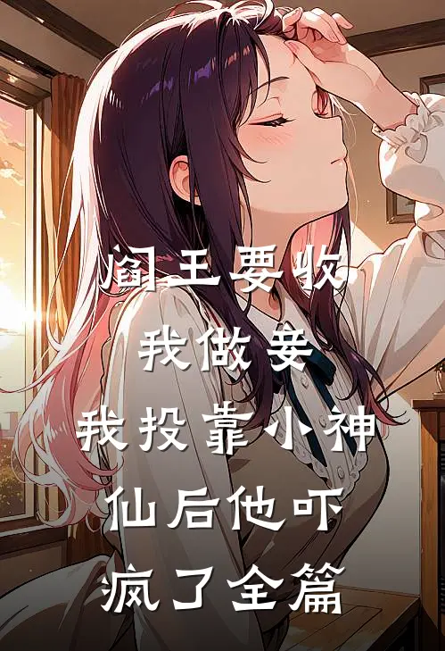阎王要收我做妾，我投靠小神仙后他吓疯了全篇