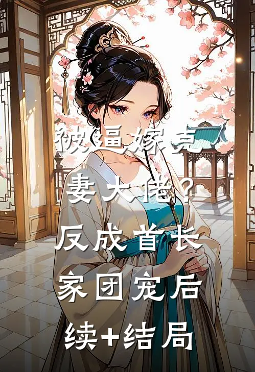 被逼嫁克妻大佬？反成首长家团宠后续+结局