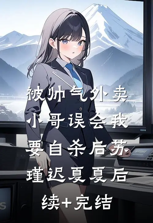 被帅气外卖小哥误会我要自杀后苏瑾迟夏夏后续+完结