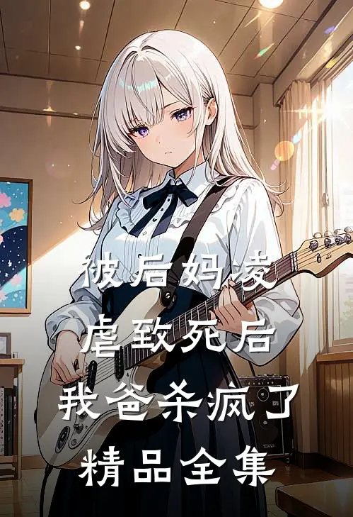 被后妈凌虐致死后，我爸杀疯了精品全集