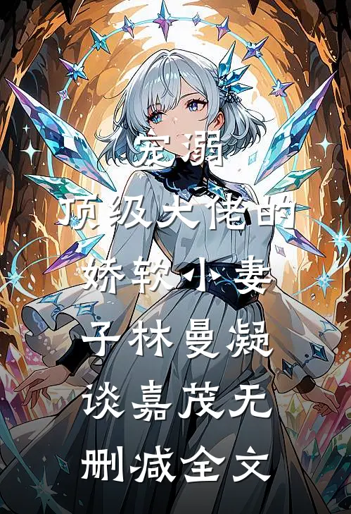 宠溺：顶级大佬的娇软小妻子林曼凝谈嘉茂无删减全文