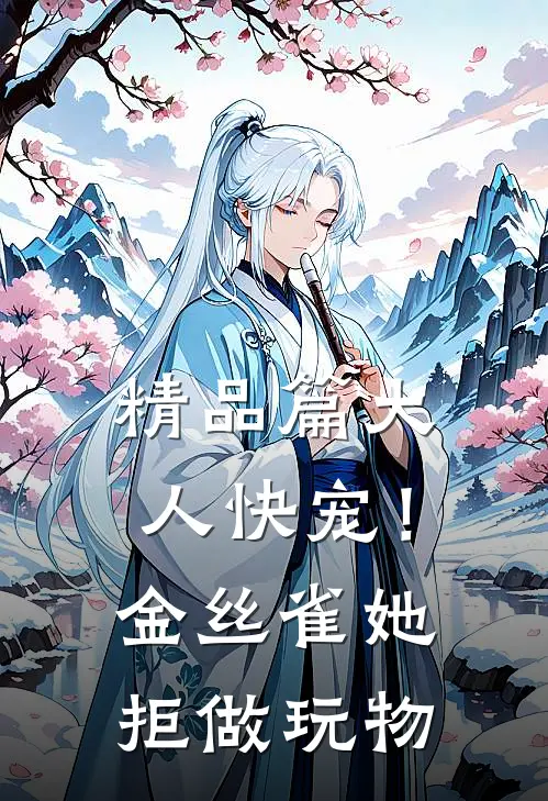 精品篇大人快宠！金丝雀她拒做玩物