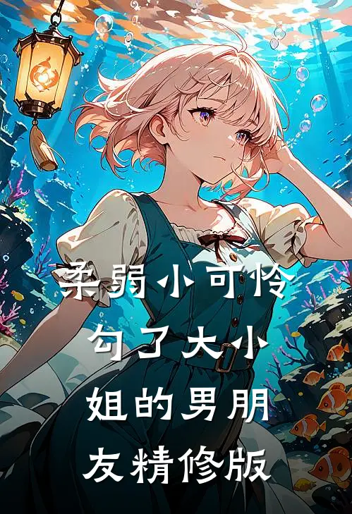 柔弱小可怜，勾了大小姐的男朋友精修版