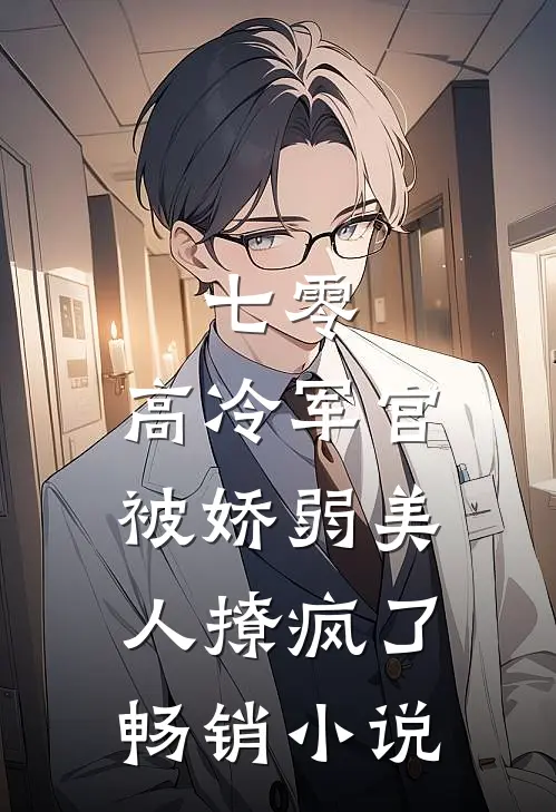 七零：高冷军官被娇弱美人撩疯了畅销小说