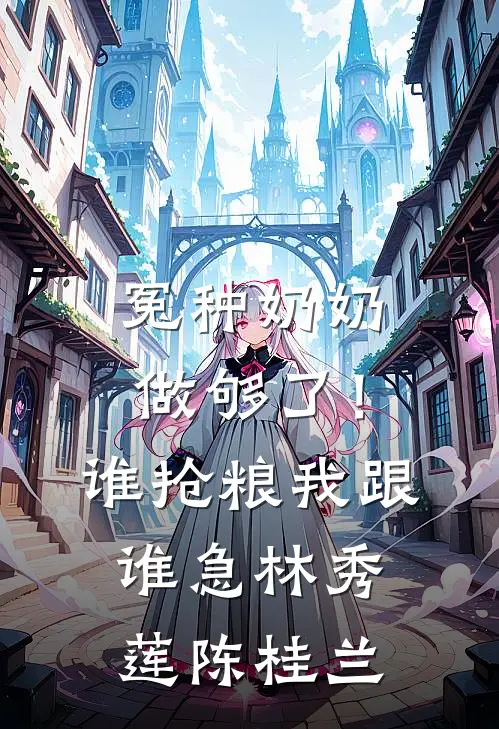 冤种奶奶做够了！谁抢粮我跟谁急林秀莲陈桂兰