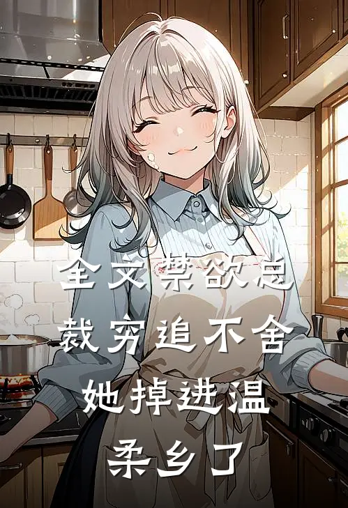 全文禁欲总裁穷追不舍，她掉进温柔乡了