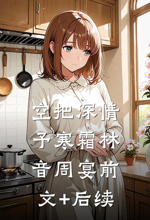 空把深情予寒霜林音周宴前文+后续