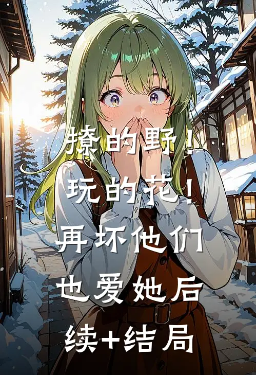撩的野！玩的花！再坏他们也爱她后续+结局