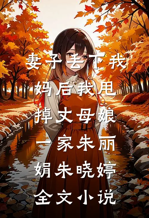 妻子丢下我妈后我甩掉丈母娘一家朱丽娟朱晓婷全文小说