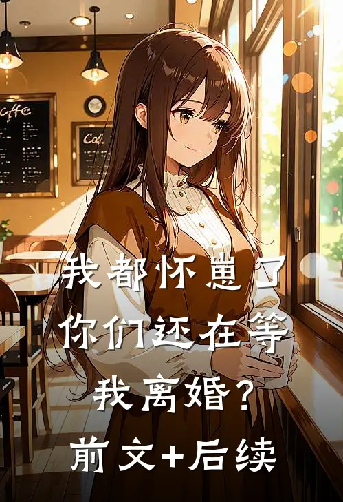 我都怀崽了，你们还在等我离婚？前文+后续