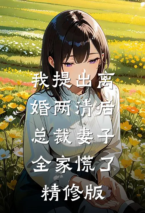 我提出离婚两清后，总裁妻子全家慌了精修版