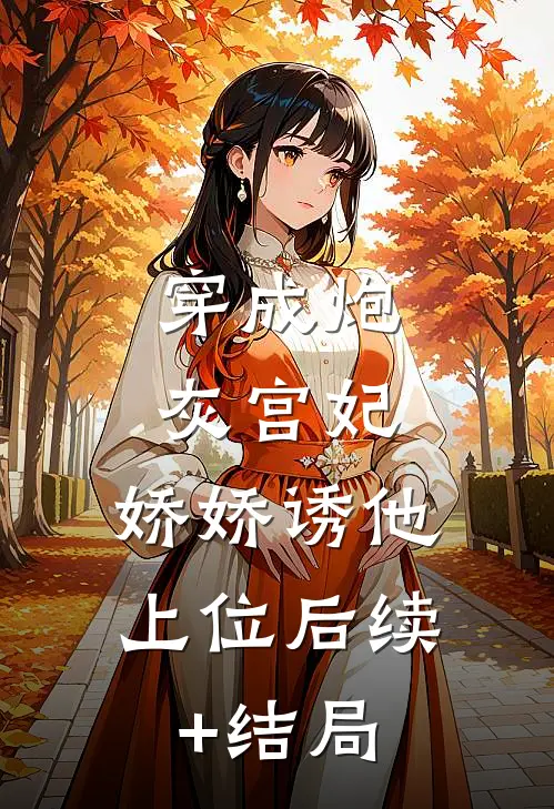 穿成炮灰宫妃，娇娇诱他上位后续+结局