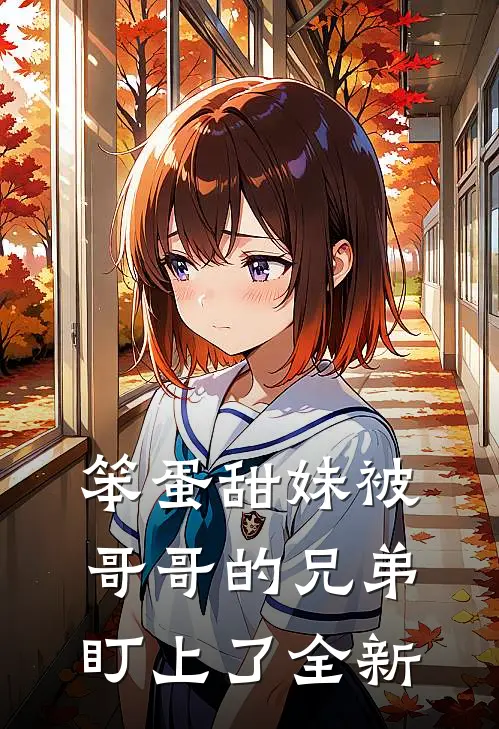 笨蛋甜妹被哥哥的兄弟盯上了全新