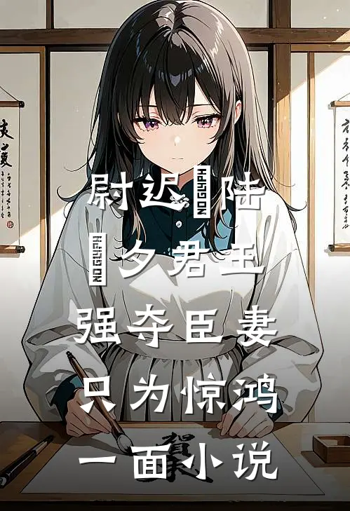尉迟璟陆妧夕君王强夺臣妻，只为惊鸿一面小说