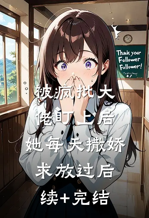 被疯批大佬盯上后，她每天撒娇求放过后续+完结