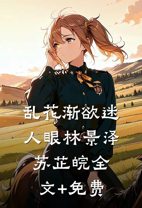 乱花渐欲迷人眼林景泽苏芷皖全文+免费