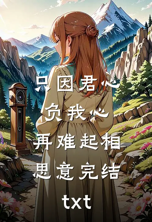 只因君心负我心，再难起相思意完结txt