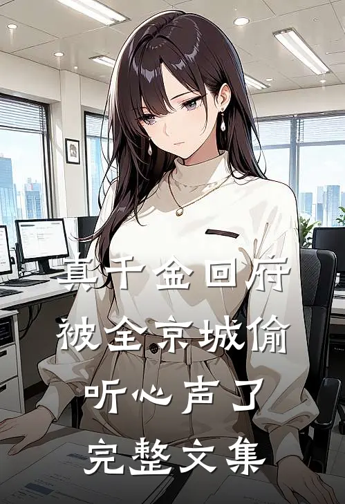 真千金回府，被全京城偷听心声了完整文集