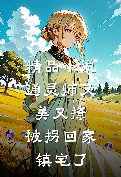 精品小说通灵师又美又撩，被拐回家镇宅了