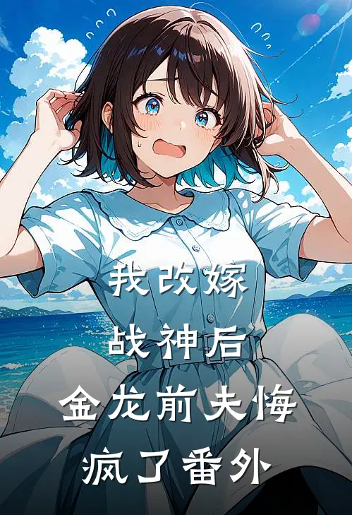 我改嫁战神后，金龙前夫悔疯了番外