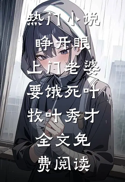 热门小说睁开眼：上门老婆要饿死叶牧叶秀才全文免费阅读