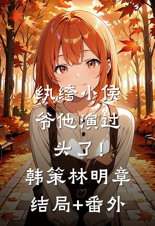 纨绔小侯爷他演过头了！韩策林明章结局+番外